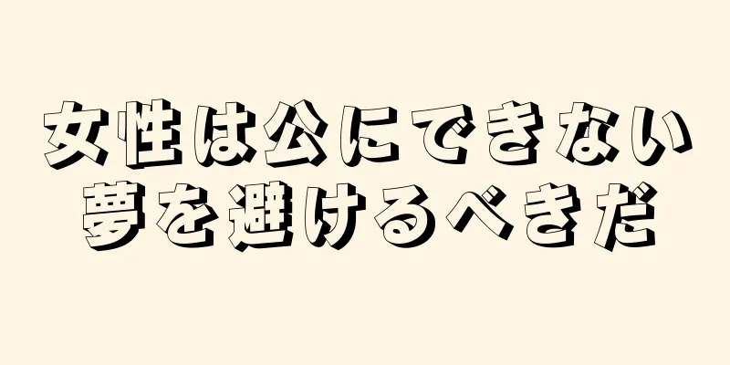 女性は公にできない夢を避けるべきだ