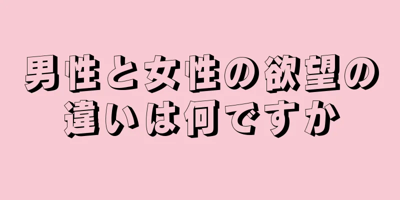 男性と女性の欲望の違いは何ですか
