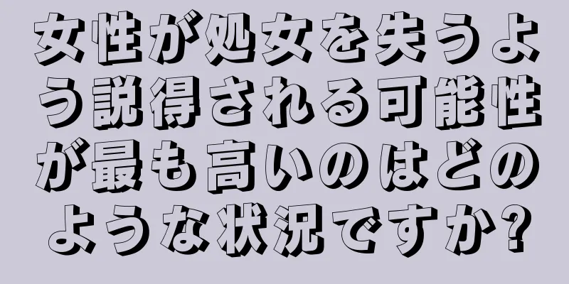 女性が処女を失うよう説得される可能性が最も高いのはどのような状況ですか?