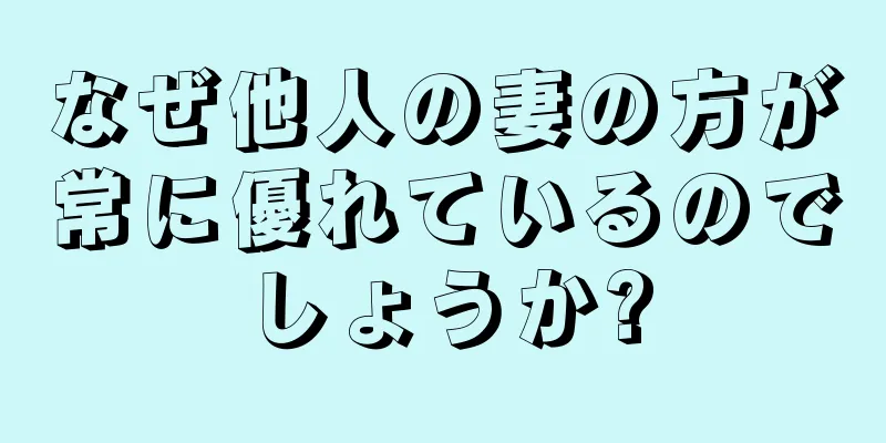なぜ他人の妻の方が常に優れているのでしょうか?
