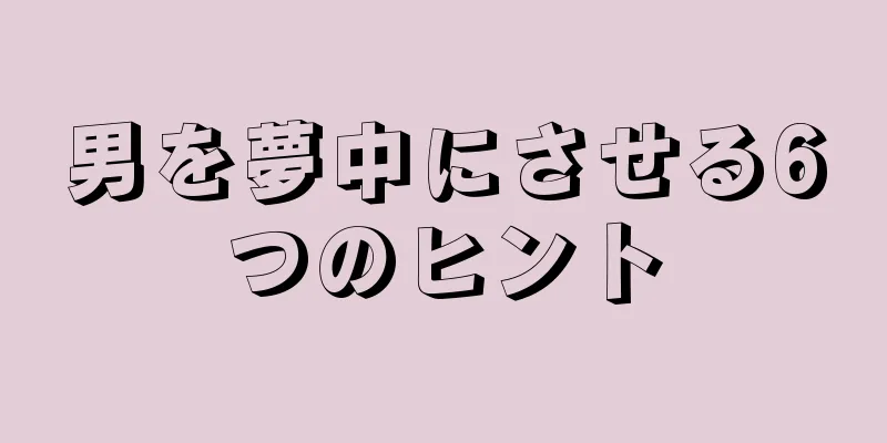 男を夢中にさせる6つのヒント
