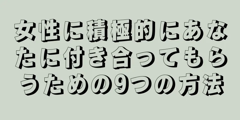 女性に積極的にあなたに付き合ってもらうための9つの方法
