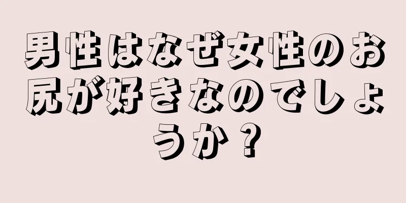 男性はなぜ女性のお尻が好きなのでしょうか？