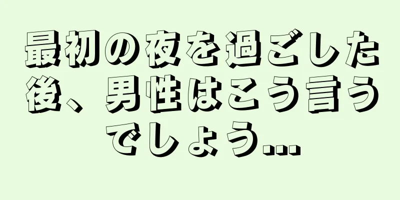 最初の夜を過ごした後、男性はこう言うでしょう...