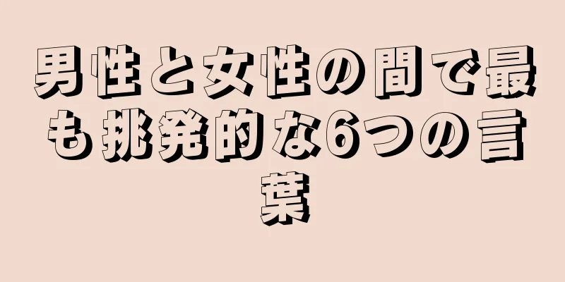男性と女性の間で最も挑発的な6つの言葉