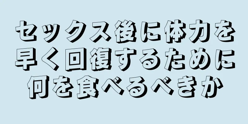 セックス後に体力を早く回復するために何を食べるべきか
