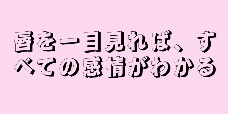 唇を一目見れば、すべての感情がわかる
