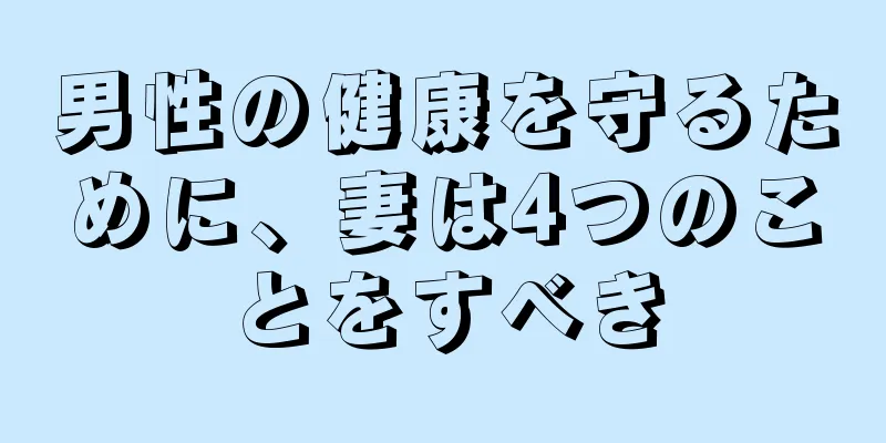 男性の健康を守るために、妻は4つのことをすべき