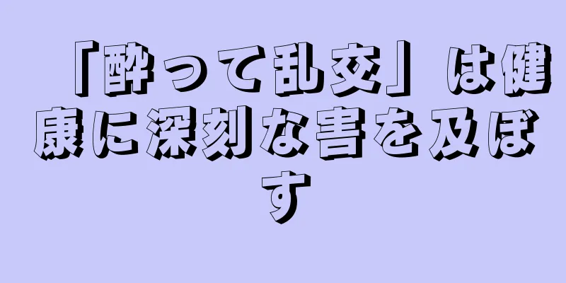 「酔って乱交」は健康に深刻な害を及ぼす
