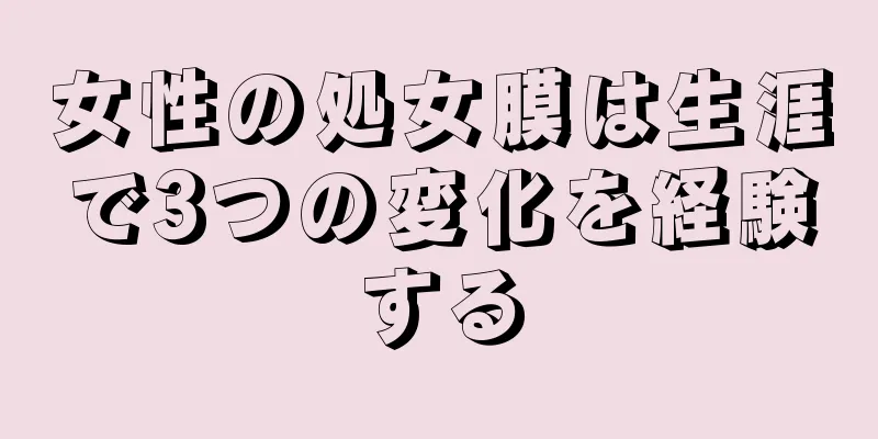 女性の処女膜は生涯で3つの変化を経験する