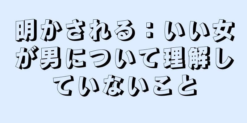 明かされる：いい女が男について理解していないこと