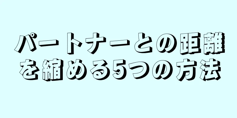 パートナーとの距離を縮める5つの方法