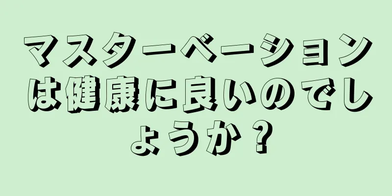 マスターベーションは健康に良いのでしょうか？