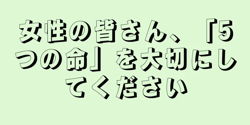 女性の皆さん、「5つの命」を大切にしてください