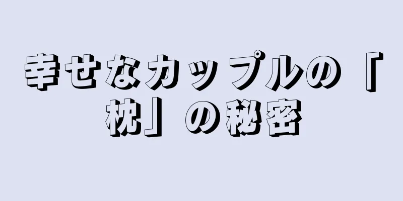 幸せなカップルの「枕」の秘密