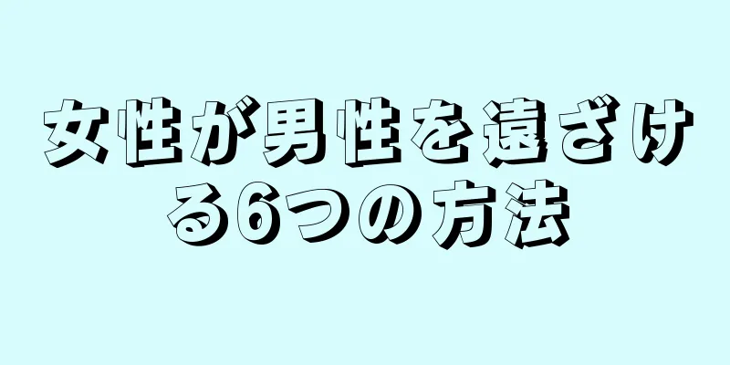 女性が男性を遠ざける6つの方法