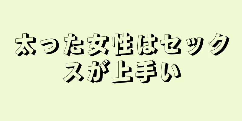 太った女性はセックスが上手い