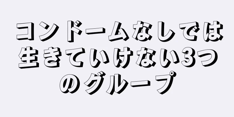 コンドームなしでは生きていけない3つのグループ