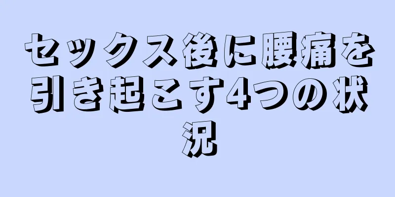 セックス後に腰痛を引き起こす4つの状況