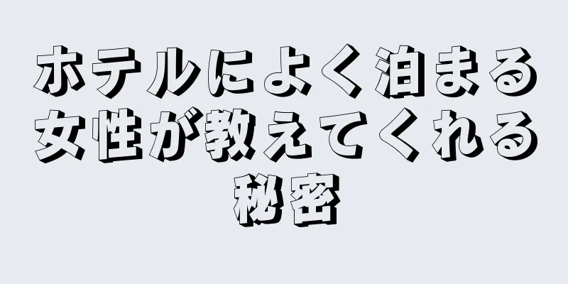 ホテルによく泊まる女性が教えてくれる秘密