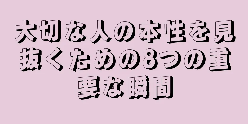 大切な人の本性を見抜くための8つの重要な瞬間