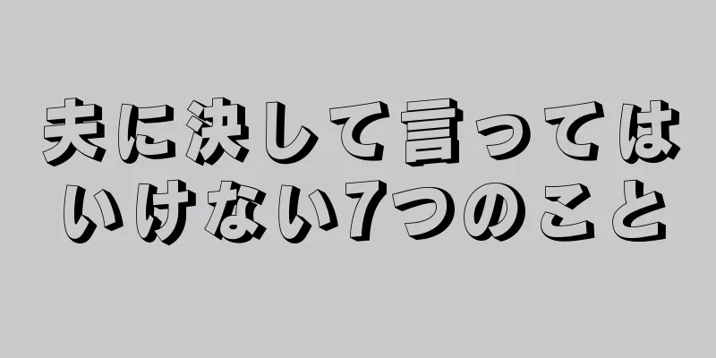 夫に決して言ってはいけない7つのこと