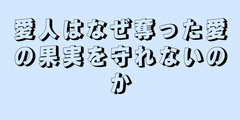愛人はなぜ奪った愛の果実を守れないのか