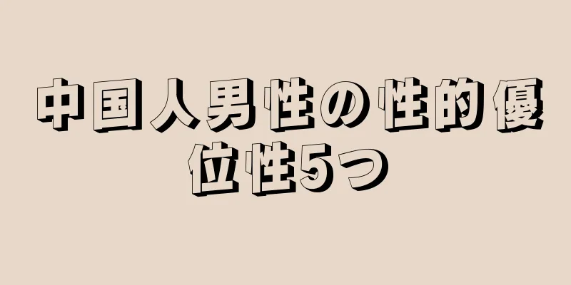 中国人男性の性的優位性5つ