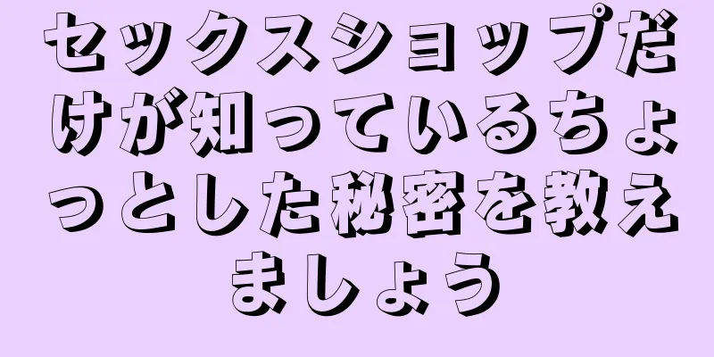 セックスショップだけが知っているちょっとした秘密を教えましょう