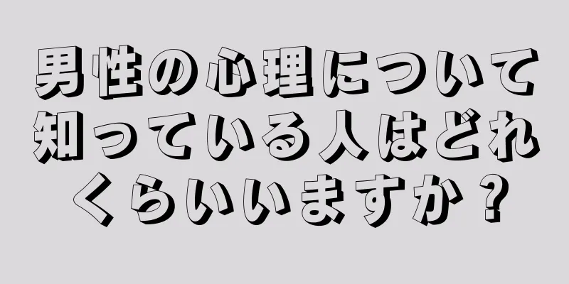 男性の心理について知っている人はどれくらいいますか？