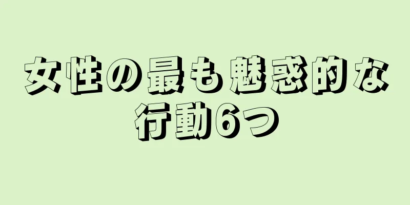 女性の最も魅惑的な行動6つ