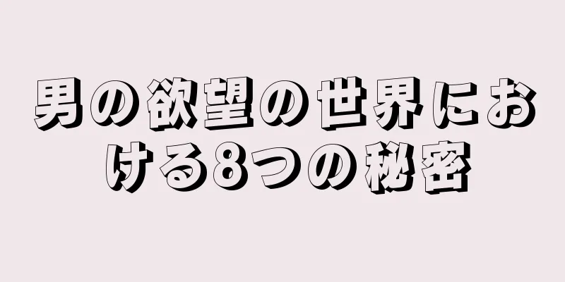 男の欲望の世界における8つの秘密