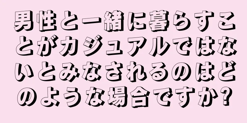 男性と一緒に暮らすことがカジュアルではないとみなされるのはどのような場合ですか?