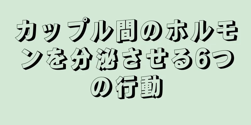 カップル間のホルモンを分泌させる6つの行動