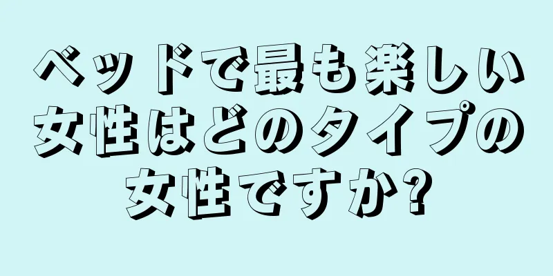 ベッドで最も楽しい女性はどのタイプの女性ですか?