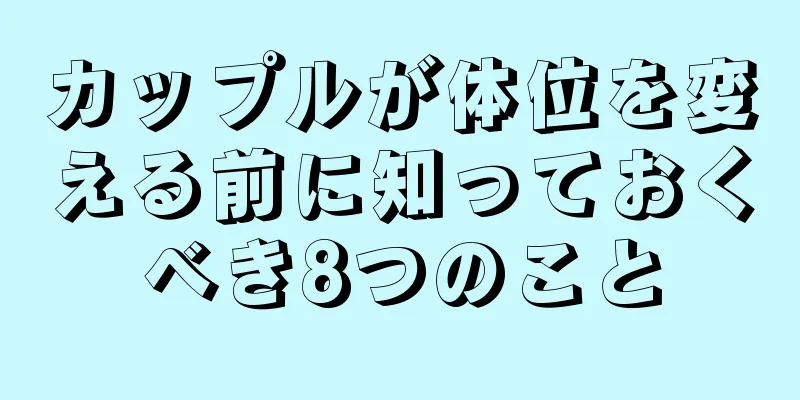 カップルが体位を変える前に知っておくべき8つのこと
