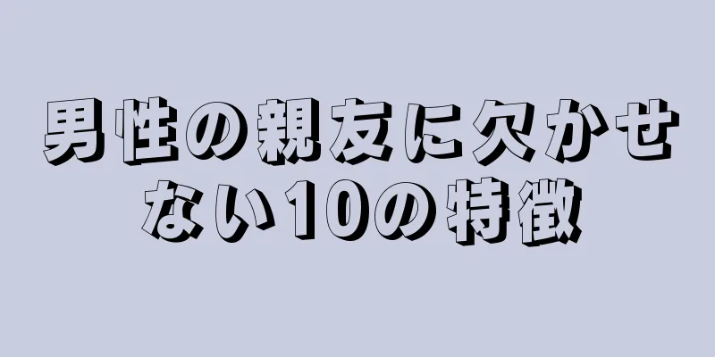 男性の親友に欠かせない10の特徴