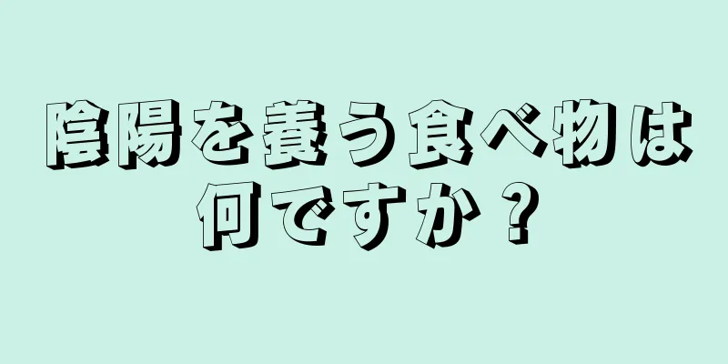 陰陽を養う食べ物は何ですか？