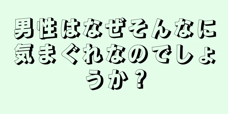 男性はなぜそんなに気まぐれなのでしょうか？
