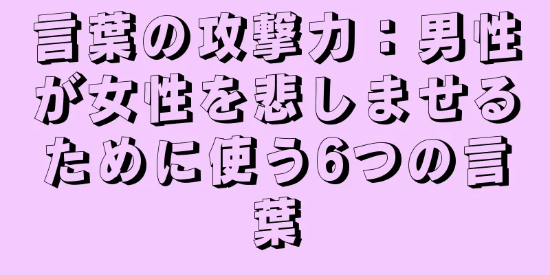 言葉の攻撃力：男性が女性を悲しませるために使う6つの言葉