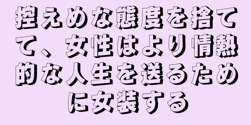 控えめな態度を捨てて、女性はより情熱的な人生を送るために女装する