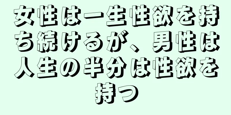 女性は一生性欲を持ち続けるが、男性は人生の半分は性欲を持つ