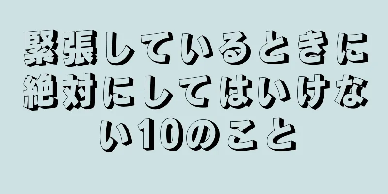 緊張しているときに絶対にしてはいけない10のこと