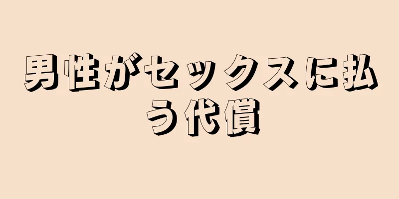 男性がセックスに払う代償