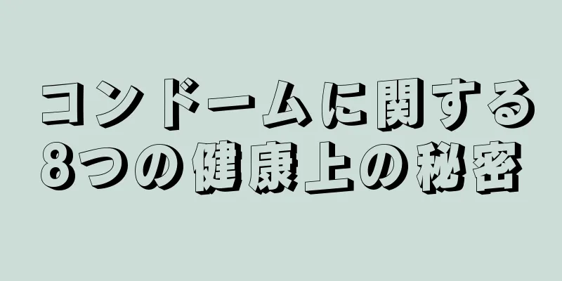 コンドームに関する8つの健康上の秘密