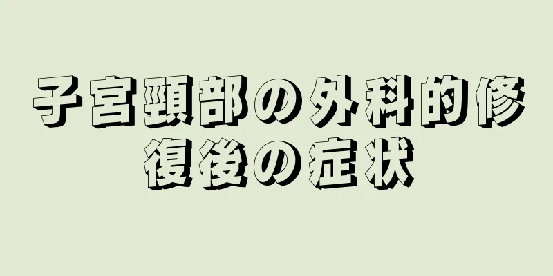 子宮頸部の外科的修復後の症状