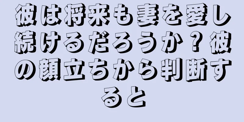 彼は将来も妻を愛し続けるだろうか？彼の顔立ちから判断すると