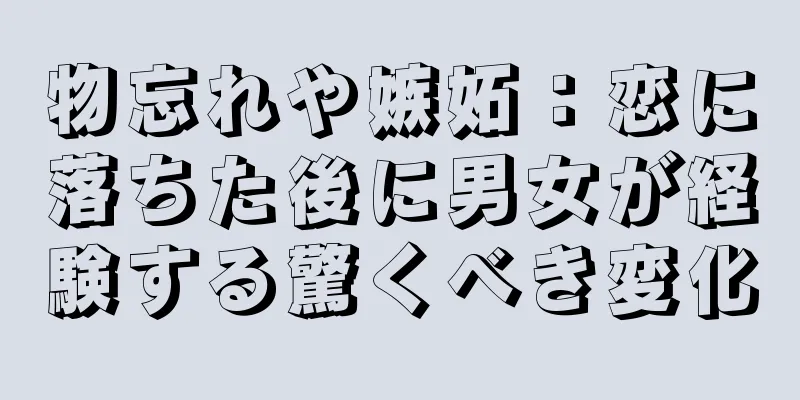 物忘れや嫉妬：恋に落ちた後に男女が経験する驚くべき変化
