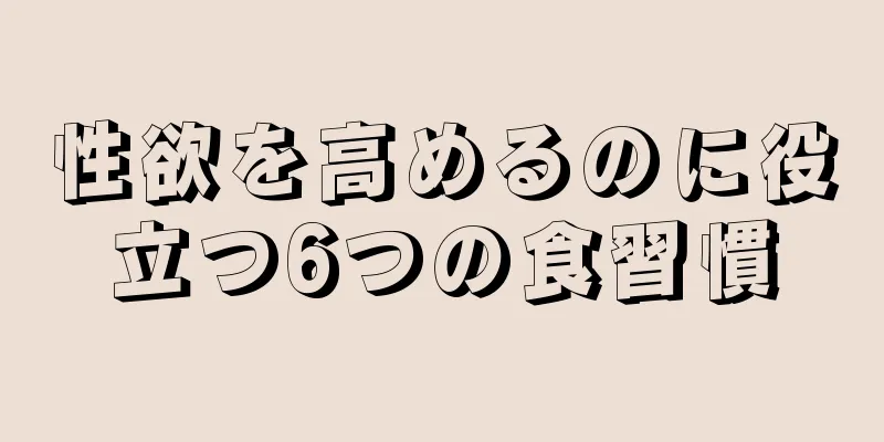 性欲を高めるのに役立つ6つの食習慣