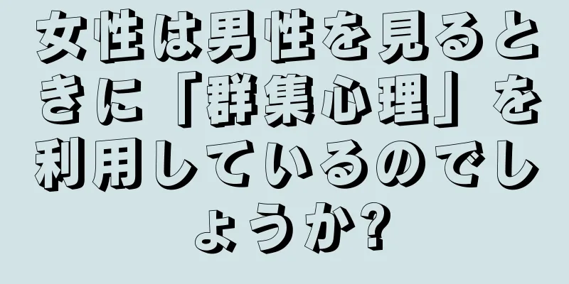 女性は男性を見るときに「群集心理」を利用しているのでしょうか?